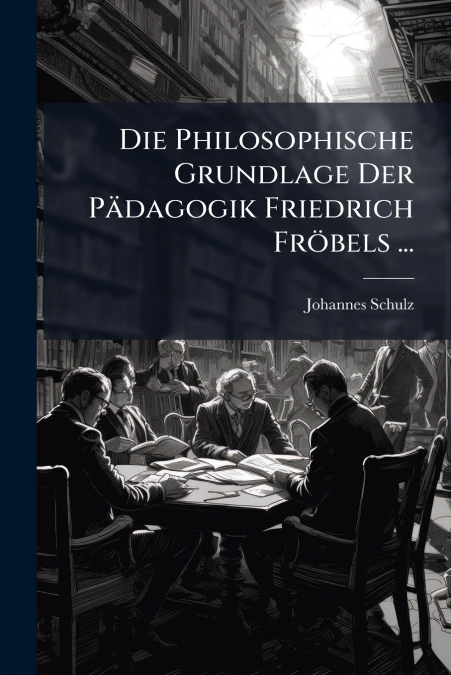 Die Philosophische Grundlage Der Pädagogik Friedrich Fröbels ...