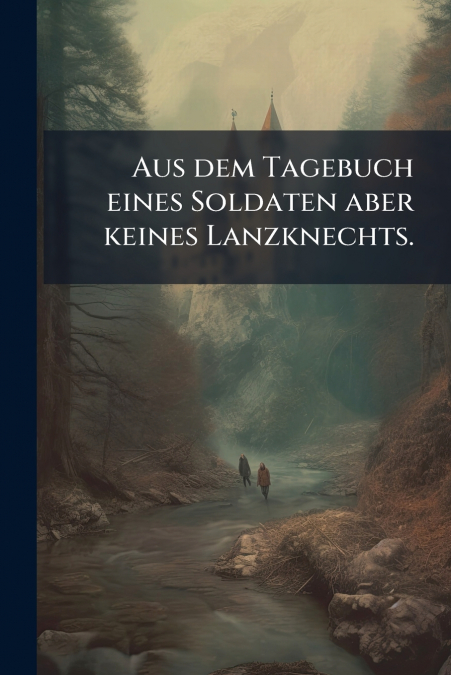 Aus dem Tagebuch eines Soldaten aber keines Lanzknechts.