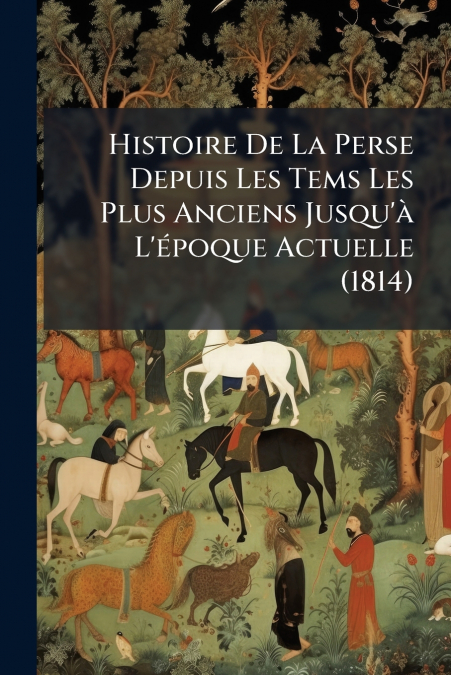 Histoire De La Perse Depuis Les Tems Les Plus Anciens Jusqu’à L’époque Actuelle (1814)