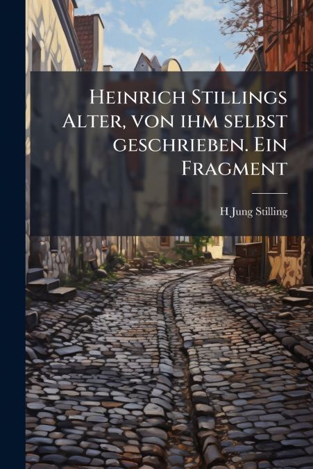 Heinrich Stillings Alter, von ihm selbst geschrieben. Ein Fragment