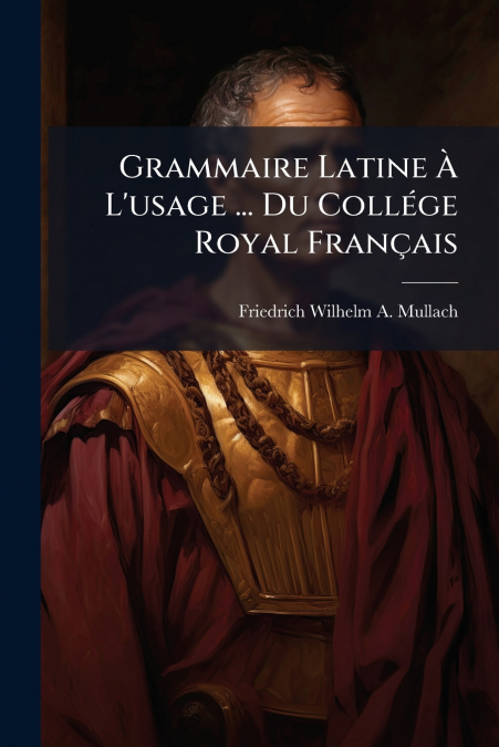 Grammaire Latine À L’usage ... Du Collége Royal Français