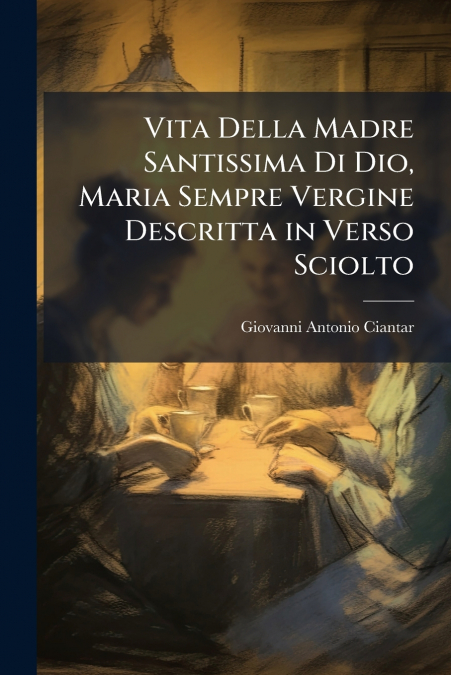 Vita Della Madre Santissima Di Dio, Maria Sempre Vergine Descritta in Verso Sciolto