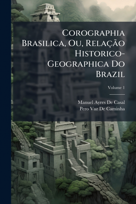Corographia Brasilica, Ou, Relação Historico-Geographica Do Brazil; Volume 1