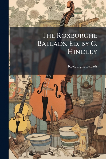 The Roxburghe Ballads. Ed. by C. Hindley