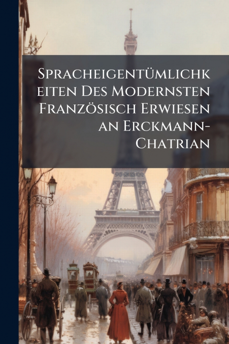 Spracheigentümlichkeiten Des Modernsten Französisch Erwiesen an Erckmann-Chatrian
