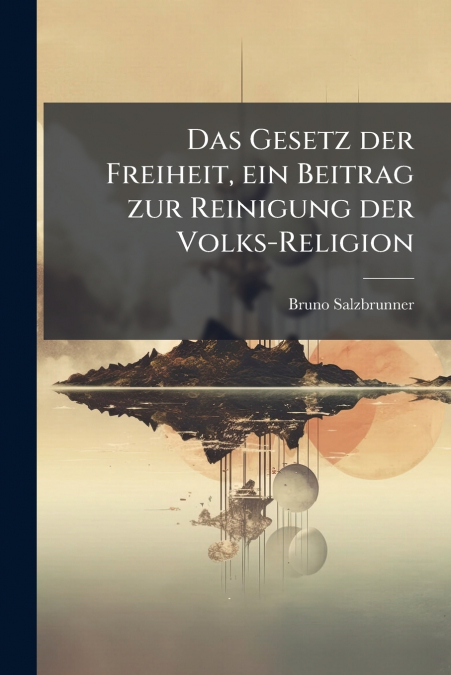Das Gesetz der Freiheit, ein Beitrag zur Reinigung der Volks-Religion