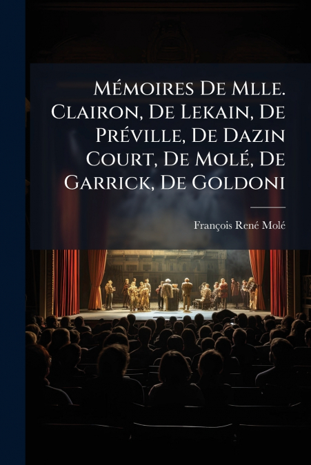 Mémoires De Mlle. Clairon, De Lekain, De Préville, De Dazin Court, De Molé, De Garrick, De Goldoni