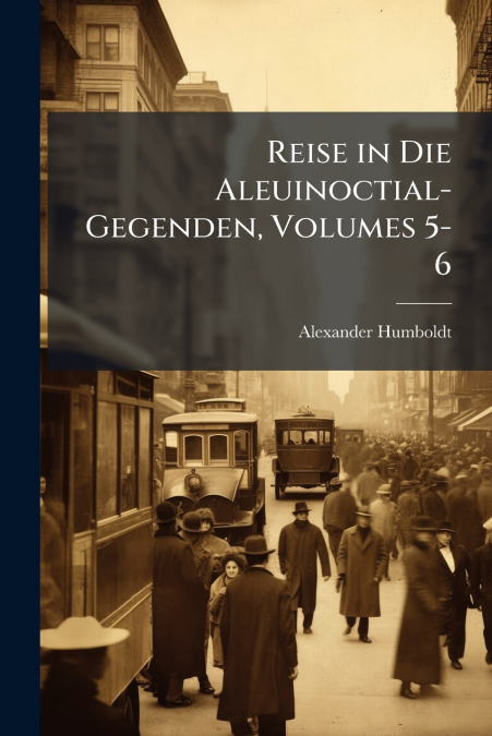 Reise in Die Aleuinoctial-Gegenden, Volumes 5-6