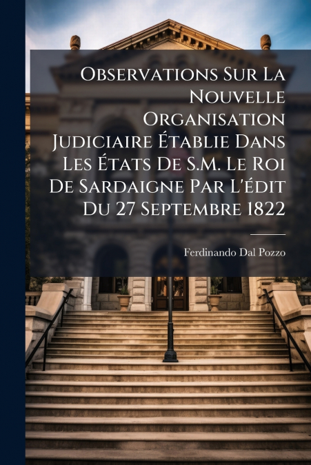 Observations Sur La Nouvelle Organisation Judiciaire Établie Dans Les États De S.M. Le Roi De Sardaigne Par L’édit Du 27 Septembre 1822