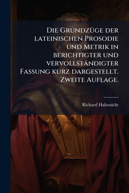 Die Grundzüge der lateinischen Prosodie und Metrik in berichtigter und vervollständigter Fassung kurz dargestellt. Zweite Auflage.