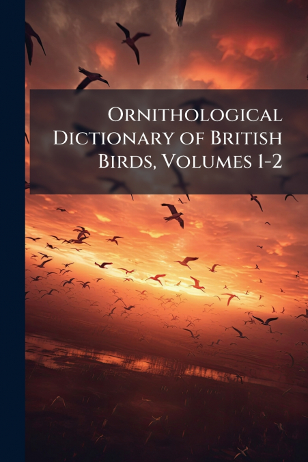 Ornithological Dictionary of British Birds, Volumes 1-2