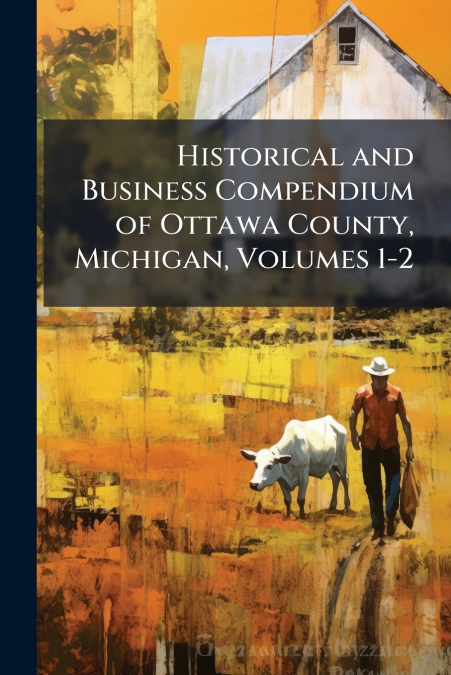 Historical and Business Compendium of Ottawa County, Michigan, Volumes 1-2