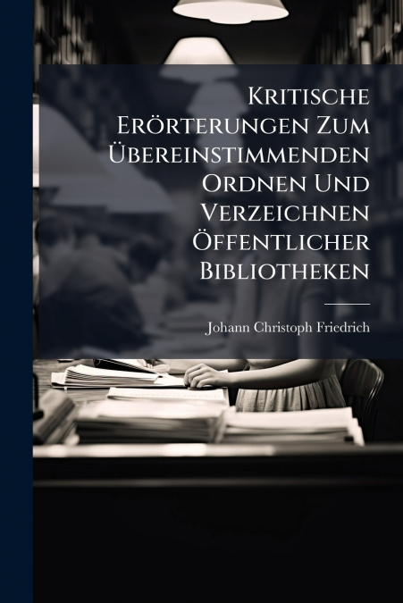 Kritische Erörterungen Zum Übereinstimmenden Ordnen Und Verzeichnen Öffentlicher Bibliotheken