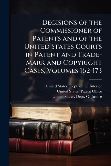 Decisions of the Commissioner of Patents and of the United States Courts in Patent and Trade-Mark and Copyright Cases, Volumes 162-173