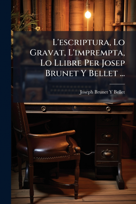 L’escriptura, Lo Gravat, L’imprempta, Lo Llibre Per Josep Brunet Y Bellet ...