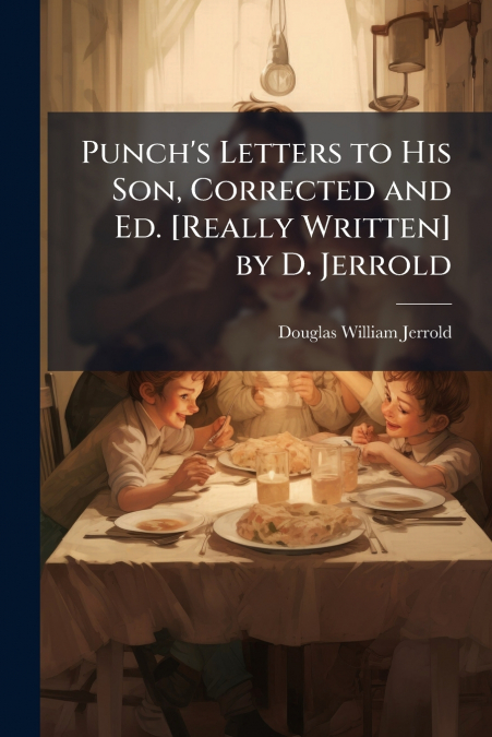 Punch’s Letters to His Son, Corrected and Ed. [Really Written] by D. Jerrold