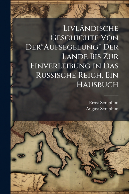 Livländische Geschichte Von Der'Aufsegelung' Der Lande Bis Zur Einverleibung in Das Russische Reich, Ein Hausbuch