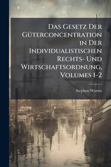 Das Gesetz Der Güterconcentration in Der Individualistischen Rechts- Und Wirtschaftsordnung, Volumes 1-2