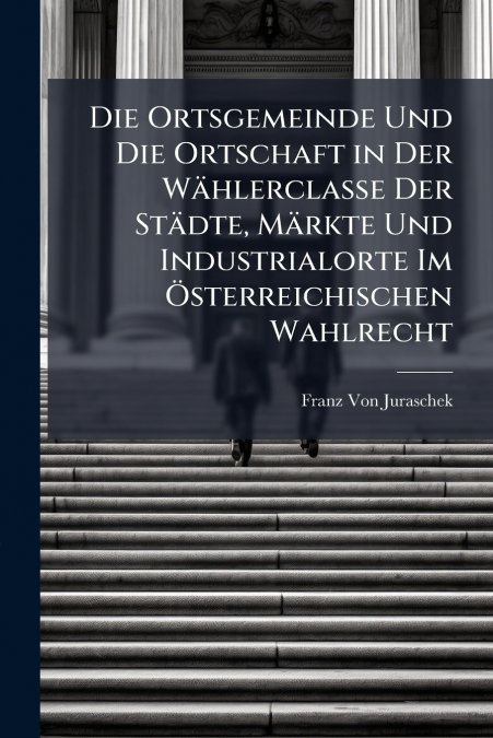 Die Ortsgemeinde Und Die Ortschaft in Der Wählerclasse Der Städte, Märkte Und Industrialorte Im Österreichischen Wahlrecht