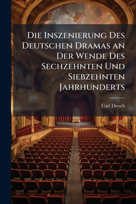 Die Inszenierung Des Deutschen Dramas an Der Wende Des Sechzehnten Und Siebzehnten Jahrhunderts