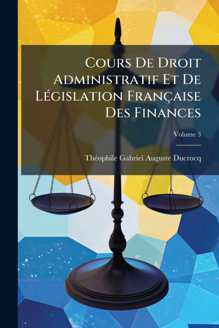 Cours De Droit Administratif Et De Législation Française Des Finances