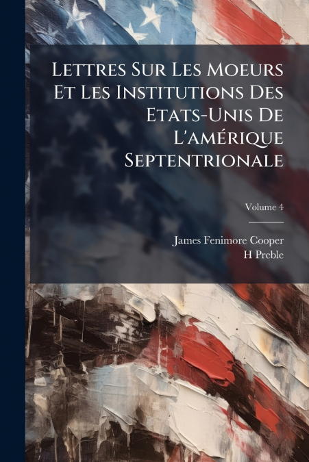 Lettres Sur Les Moeurs Et Les Institutions Des Etats-Unis De L’amérique Septentrionale; Volume 4