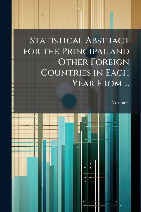 Statistical Abstract for the Principal and Other Foreign Countries in Each Year From ...; Volume 6