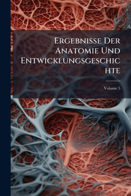Ergebnisse Der Anatomie Und Entwicklungsgeschichte; Volume 5