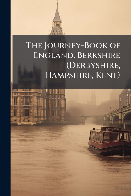The Journey-Book of England. Berkshire (Derbyshire, Hampshire, Kent)