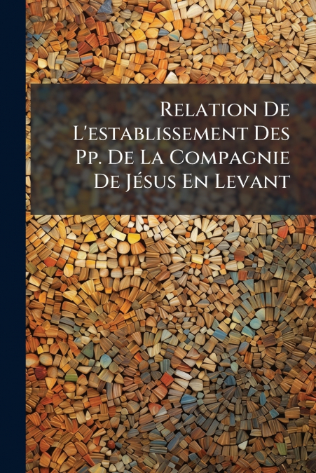 Relation De L’establissement Des Pp. De La Compagnie De Jésus En Levant