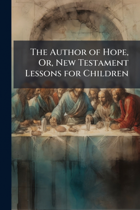 The Author of Hope, Or, New Testament Lessons for Children