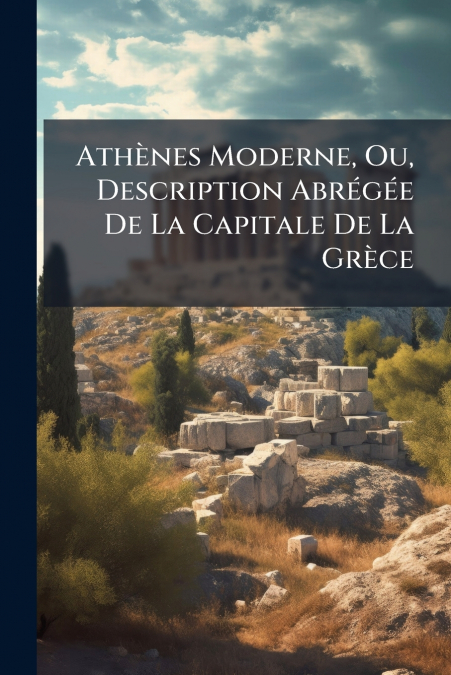 Athènes Moderne, Ou, Description Abrégée De La Capitale De La Grèce