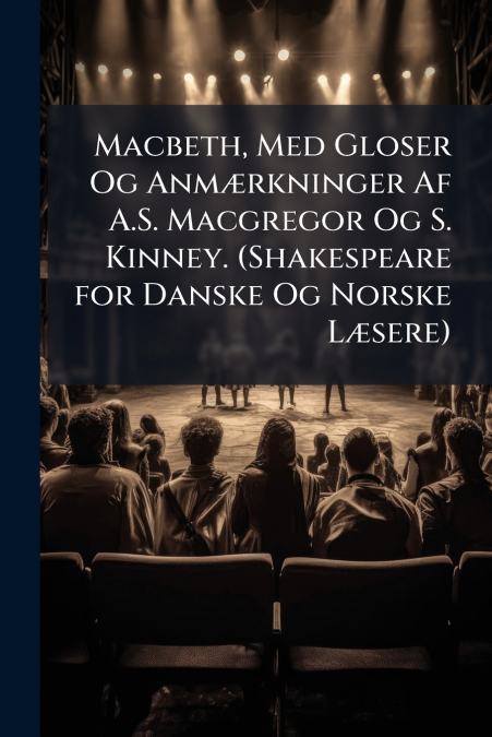 Macbeth, Med Gloser Og Anmærkninger Af A.S. Macgregor Og S. Kinney. (Shakespeare for Danske Og Norske Læsere)