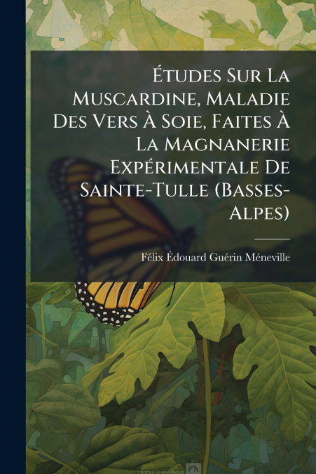 Études Sur La Muscardine, Maladie Des Vers À Soie, Faites À La Magnanerie Expérimentale De Sainte-Tulle (Basses-Alpes)
