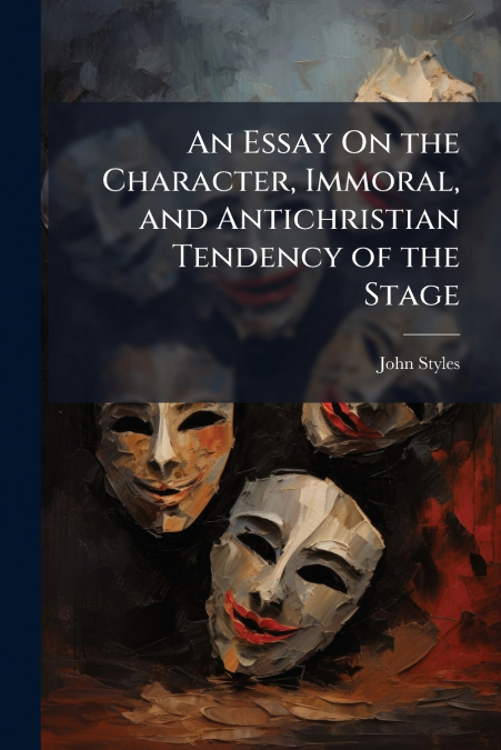 An Essay On the Character, Immoral, and Antichristian Tendency of the Stage