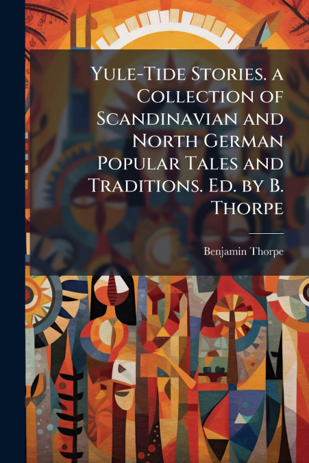 Yule-Tide Stories. a Collection of Scandinavian and North German Popular Tales and Traditions. Ed. by B. Thorpe