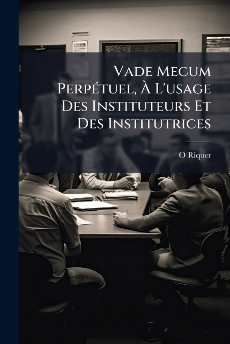 Vade Mecum Perpétuel, À L’usage Des Instituteurs Et Des Institutrices