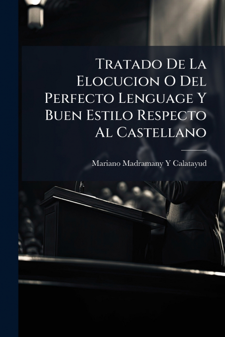 Tratado De La Elocucion O Del Perfecto Lenguage Y Buen Estilo Respecto Al Castellano