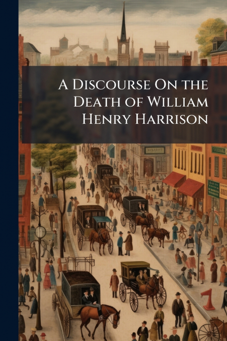 A Discourse On the Death of William Henry Harrison
