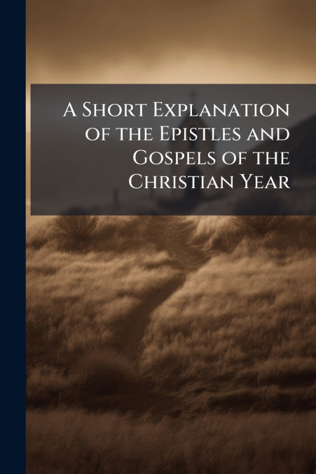 A Short Explanation of the Epistles and Gospels of the Christian Year