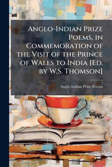 Anglo-Indian Prize Poems, in Commemoration of the Visit of the Prince of Wales to India [Ed. by W.S. Thomson]