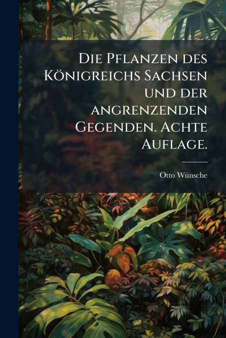 Die Pflanzen des Königreichs Sachsen und der angrenzenden Gegenden. Achte Auflage.