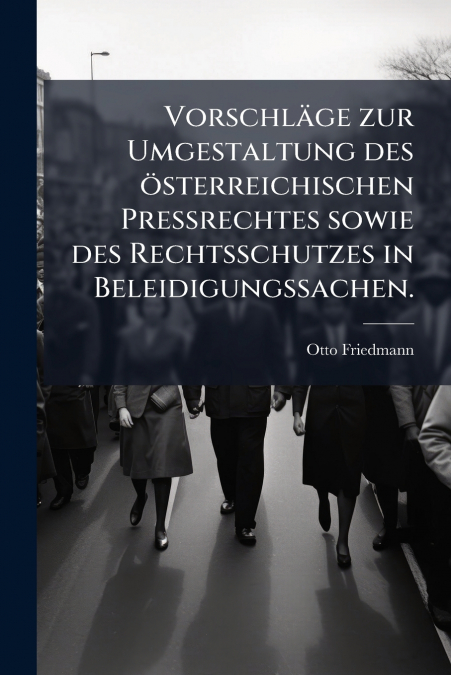 Vorschläge zur Umgestaltung des österreichischen Preßrechtes sowie des Rechtsschutzes in Beleidigungssachen.