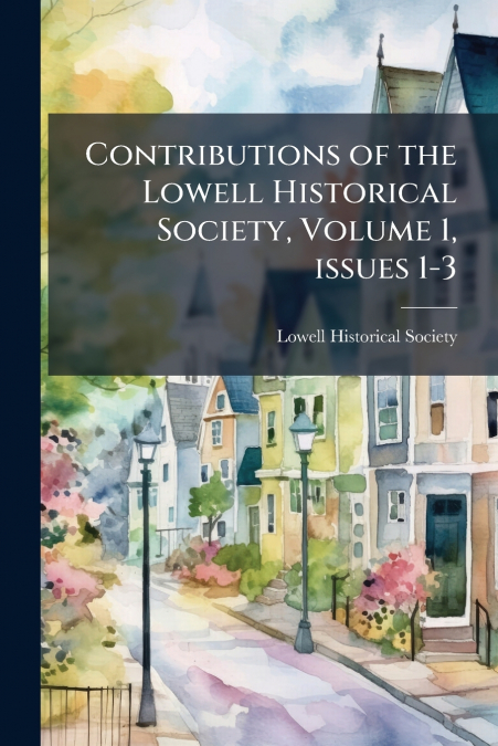 Contributions of the Lowell Historical Society, Volume 1, issues 1-3