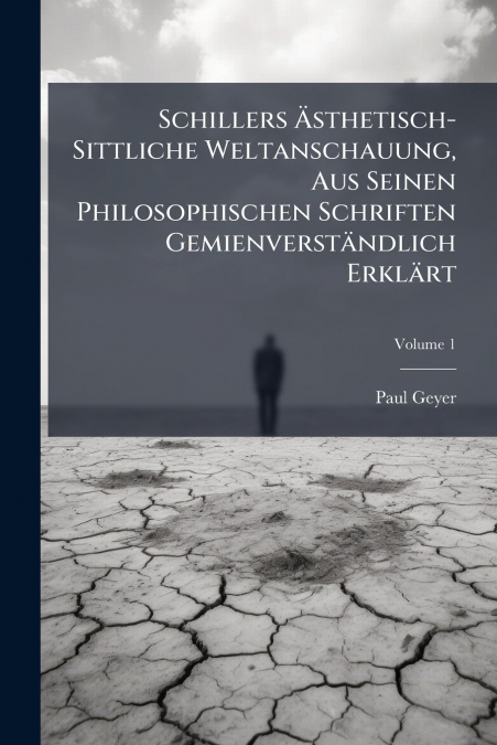 Schillers Ästhetisch-Sittliche Weltanschauung, Aus Seinen Philosophischen Schriften Gemienverständlich Erklärt; Volume 1