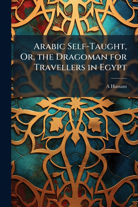 Arabic Self-Taught, Or, the Dragoman for Travellers in Egypt