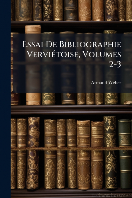 Essai De Bibliographie Verviétoise, Volumes 2-3