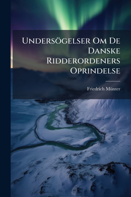 Undersögelser Om De Danske Ridderordeners Oprindelse