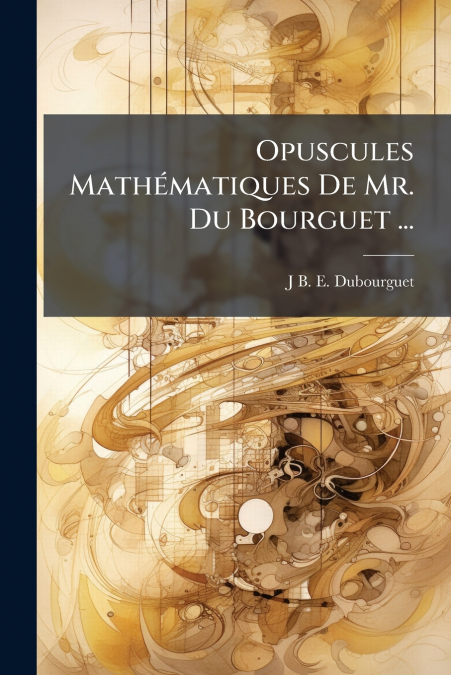 Opuscules Mathématiques De Mr. Du Bourguet ...