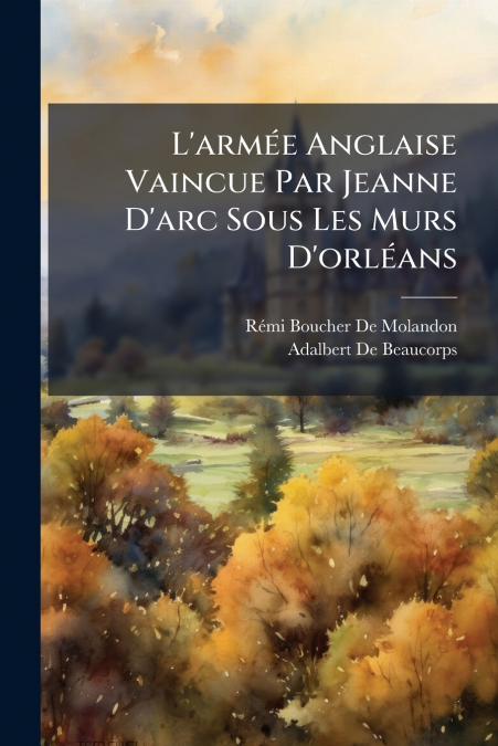 L’armée Anglaise Vaincue Par Jeanne D’arc Sous Les Murs D’orléans